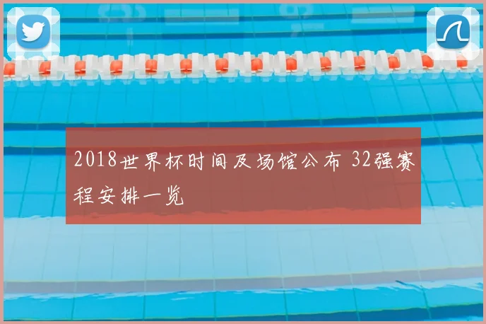 2018世界杯时间及场馆公布 32强赛程安排一览