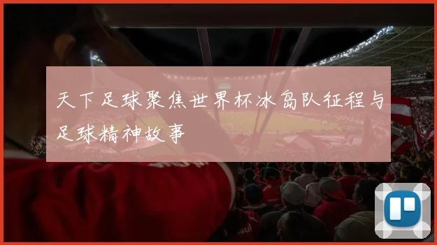 天下足球聚焦世界杯冰岛队征程与足球精神故事