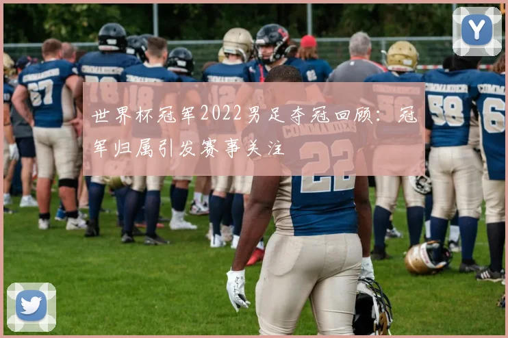 世界杯冠军2022男足夺冠回顾：冠军归属引发赛事关注