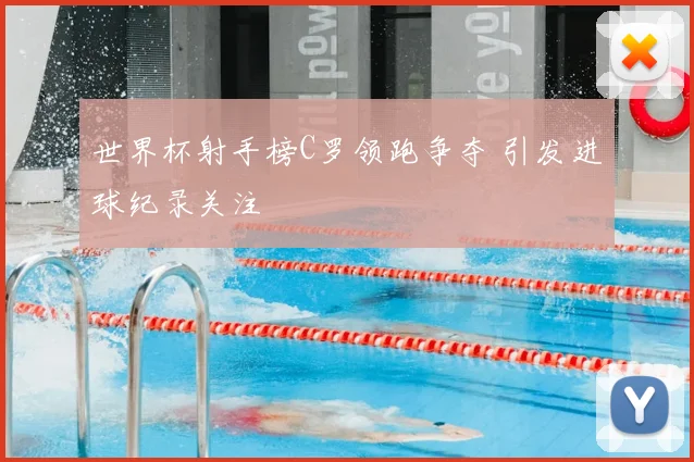 世界杯射手榜C罗领跑争夺 引发进球纪录关注