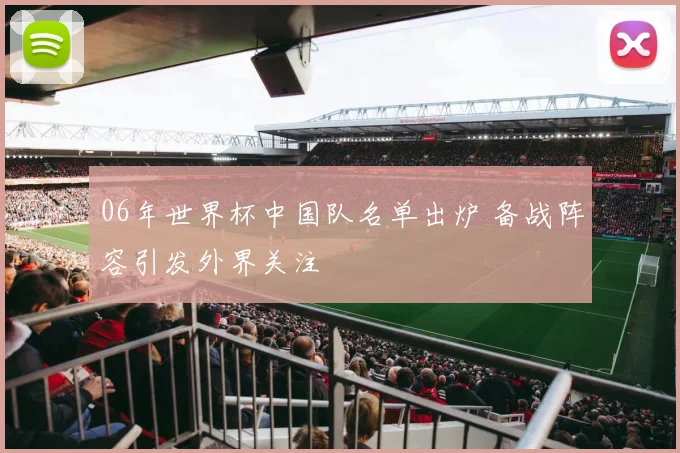06年世界杯中国队名单出炉 备战阵容引发外界关注