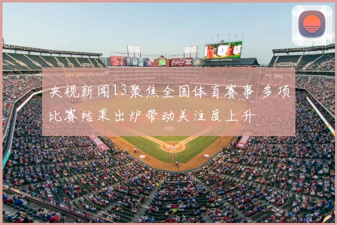 央视新闻13聚焦全国体育赛事 多项比赛结果出炉带动关注度上升