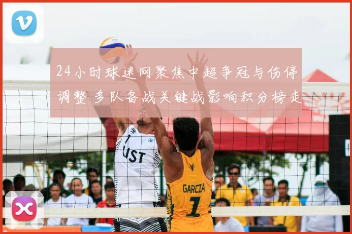 24小时球迷网聚焦中超争冠与伤停调整 多队备战关键战影响积分榜走势