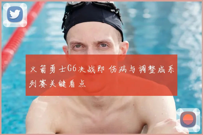 火箭勇士G6决战即 伤病与调整成系列赛关键看点