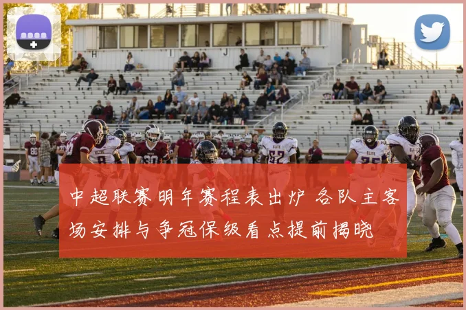 中超联赛明年赛程表出炉 各队主客场安排与争冠保级看点提前揭晓