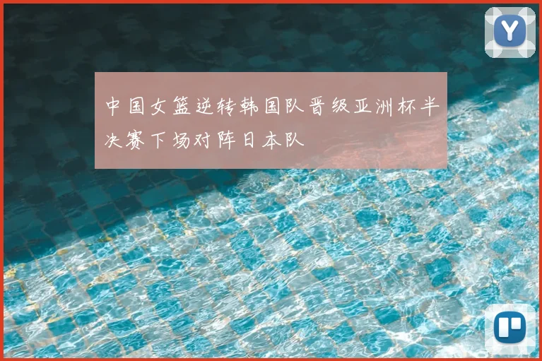 中国女篮逆转韩国队晋级亚洲杯半决赛下场对阵日本队