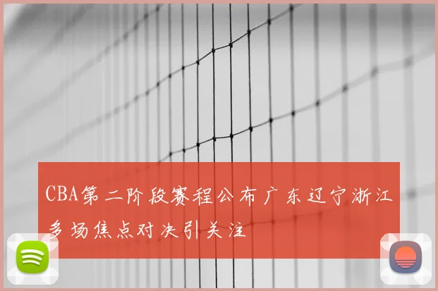 CBA第二阶段赛程公布广东辽宁浙江多场焦点对决引关注