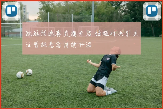 欧冠预选赛直播开启 强强对决引关注晋级悬念持续升温