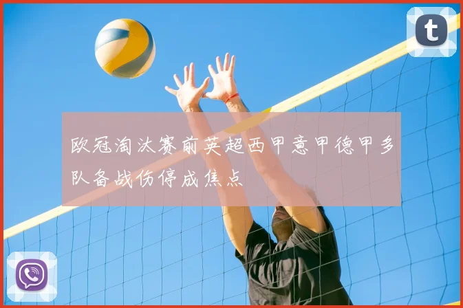 欧冠淘汰赛前英超西甲意甲德甲多队备战伤停成焦点