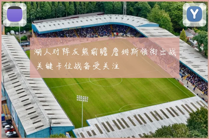 湖人对阵灰熊前瞻 詹姆斯领衔出战 关键卡位战备受关注