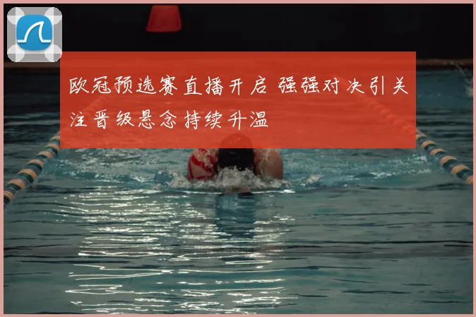 欧冠预选赛直播开启 强强对决引关注晋级悬念持续升温