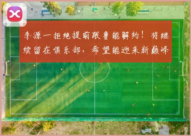 李源一拒绝提前跟鲁能解约!将继续留在俱乐部,希望能迎来新巅峰