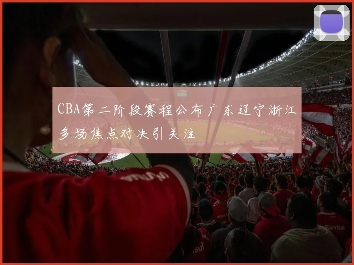 CBA第二阶段赛程公布广东辽宁浙江多场焦点对决引关注