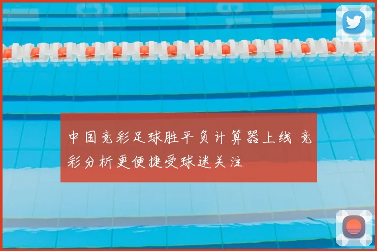 中国竞彩足球胜平负计算器上线 竞彩分析更便捷受球迷关注