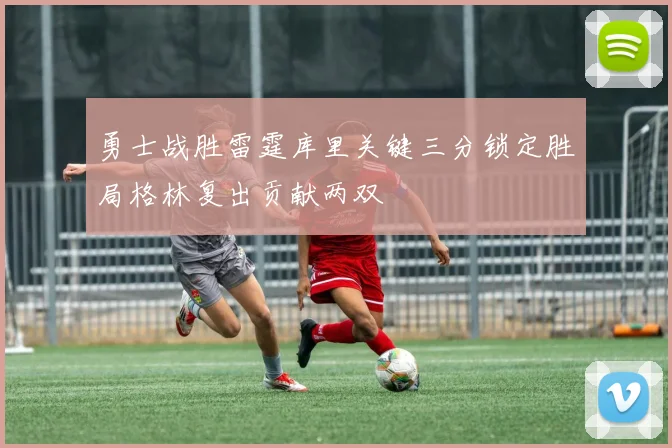勇士战胜雷霆库里关键三分锁定胜局格林复出贡献两双
