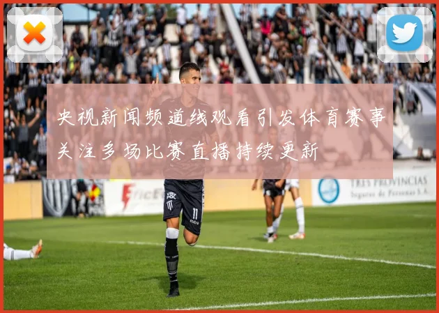 央视新闻频道线观看引发体育赛事关注多场比赛直播持续更新