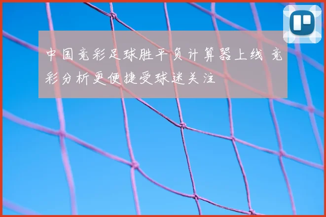 中国竞彩足球胜平负计算器上线 竞彩分析更便捷受球迷关注