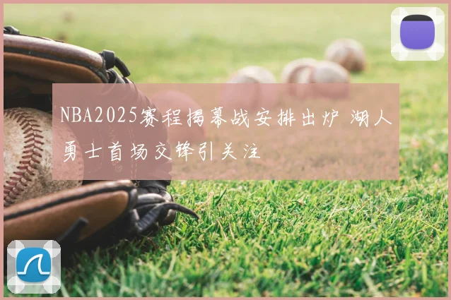 NBA2025赛程揭幕战安排出炉 湖人勇士首场交锋引关注