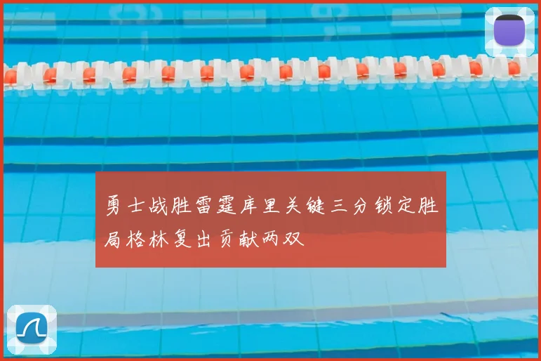 勇士战胜雷霆库里关键三分锁定胜局格林复出贡献两双