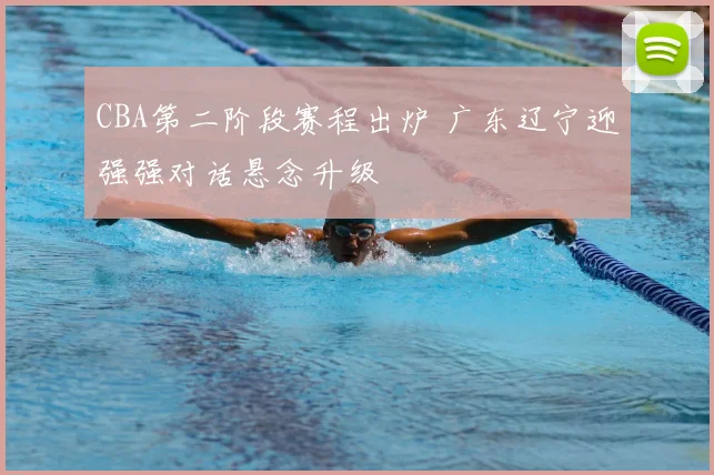 CBA第二阶段赛程出炉 广东辽宁迎强强对话悬念升级